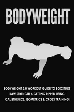 portada Bodyweight: Bodyweight 2.0 Workout Guide to Boosting Raw Strength and Getting Ripped Using Calisthenics, Isometrics and Cross Trai (in English)
