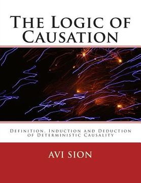 portada The Logic of Causation: Definition, Induction and Deduction of Deterministic Causality (en Inglés)