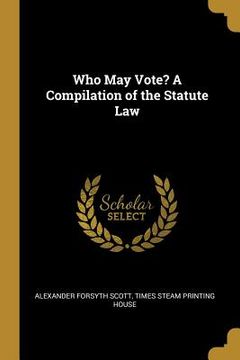 portada Who May Vote? A Compilation of the Statute Law (en Inglés)