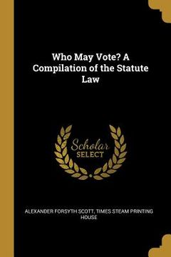 portada Who May Vote? A Compilation of the Statute Law