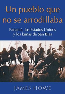 portada Un Pueblo que no se Arrodillaba: Panamá, los Estados Unidos y los Kunas de san Blas