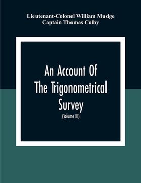 portada An Account Of The Trigonometrical Survey; Carried On By Order Of The Master General Of His Majesty'S Ordnance, In This Years 1800 To 1809 (Volume Iii) (en Inglés)