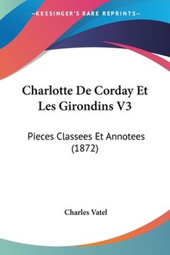 portada Charlotte De Corday Et Les Girondins V3: Pieces Classees Et Annotees (1872) (en Francés)