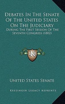 portada debates in the senate of the united states on the judiciary: during the first session of the seventh congress (1802) (en Inglés)