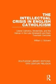 portada The Intellectual Crisis in English Catholicism: Liberal Catholics, Modernists, and the Vatican in the Late Nineteenth and Early Twentieth Centuries (Routledge Library Editions: 19Th Century Religion) (en Inglés)
