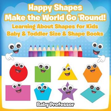 portada Happy Shapes Make the World Go 'Round! Learning About Shapes for Kids - Baby & Toddler Size & Shape Books (en Inglés)