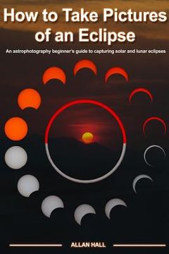 portada How to Take Pictures of an Eclipse: An astrophotography beginner's guide to capturing solar and lunar eclipses (en Inglés)