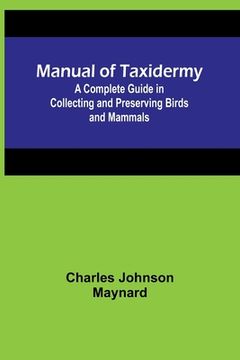 portada Manual of Taxidermy; A Complete Guide in Collecting and Preserving Birds and Mammals 