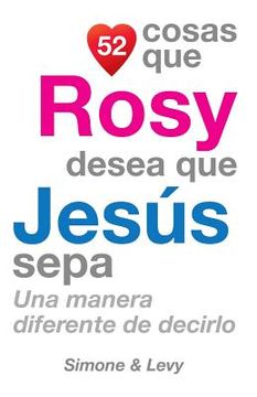 portada 52 Cosas Que Rosy Desea Que Jesús Sepa: Una Manera Diferente de Decirlo (in Spanish)