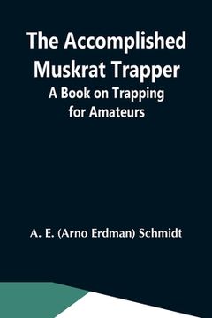portada The Accomplished Muskrat Trapper; A Book On Trapping For Amateurs 