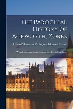 portada The Parochial History of Ackworth, Yorks: With Archaeological, Antiquarian, and Biographical Notes