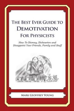 portada The Best Ever Guide to Demotivation for Physicists: How To Dismay, Dishearten and Disappoint Your Friends, Family and Staff (en Inglés)