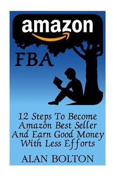 portada Amazon FBA: 12 Steps To Become Amazon Best Seller And Earn Good Money With Less Efforts (en Inglés)