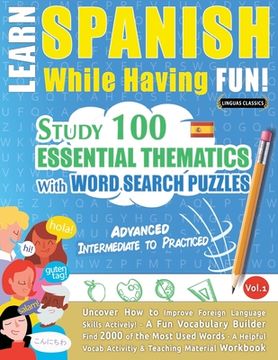 portada Learn Spanish While Having Fun! - Advanced: INTERMEDIATE TO PRACTICED - STUDY 100 ESSENTIAL THEMATICS WITH WORD SEARCH PUZZLES - VOL.1 - Uncover How t (in English)
