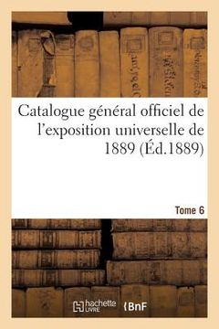 portada Catalogue Général Officiel de l'Exposition Universelle de 1889. Tome 6 (en Francés)