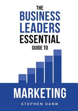 portada The Business Leaders Essential Guide to Marketing: How to make sure your marketing delivers results. The reason your marketing might fail and how to f