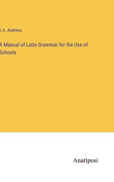 portada A Manual of Latin Grammar for the Use of Schools (en Inglés)