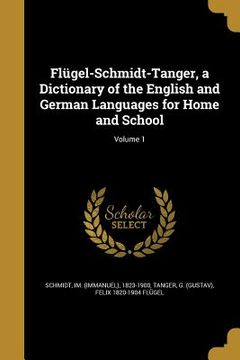 portada Flügel-Schmidt-Tanger, a Dictionary of the English and German Languages for Home and School; Volume 1 (en Inglés)
