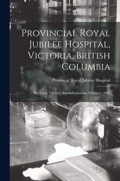 portada Provincial Royal Jubilee Hospital, Victoria, British Columbia [microform]: Bye-laws, Victoria, British Columbia, February, 1891 (en Inglés)