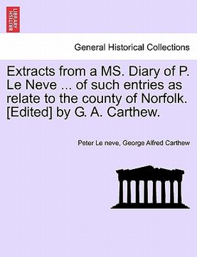 portada extracts from a ms. diary of p. le neve ... of such entries as relate to the county of norfolk. [edited] by g. a. carthew.