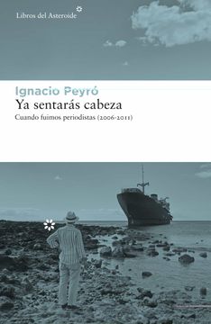 portada Ya Sentarás Cabeza: Cuando Fuimos Periodistas (2006-2011): 243 (Libros del Asteroide)
