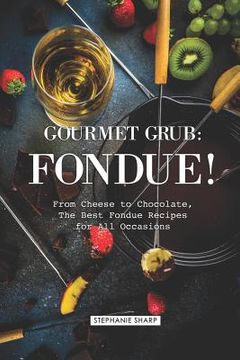 portada Gourmet Grub: Fondue!: From Cheese to Chocolate, the Best Fondue Recipes for All Occasions (en Inglés)
