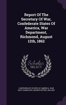 portada Report Of The Secretary Of War, Confederate States Of America, War Department, Richmond, August 12th, 1862 (en Inglés)