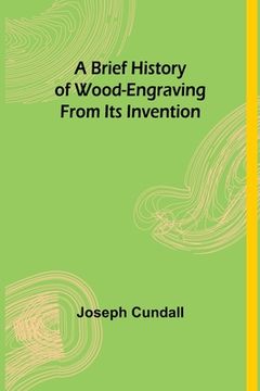 portada A Brief History of Wood-engraving From Its Invention (in English)