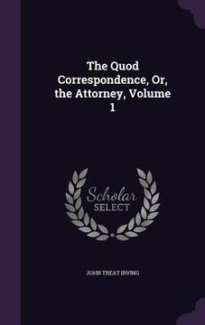 portada The Quod Correspondence, Or, the Attorney, Volume 1 (en Inglés)