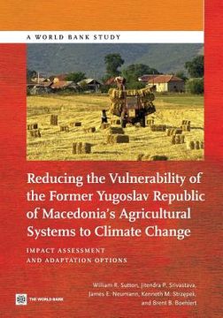 portada Reducing the Vulnerability of the Former Yugoslav Republic of Macedonia's Agricultural Systems to Climate Change: Impact Assessment and Adaptation Opt (en Inglés)