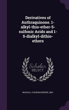 portada Derivatives of Anthraquinone. 1-alkyl-thio-ether-5-sulfonic Acids and 1-5-dialkyl-dithio-ethers (en Inglés)