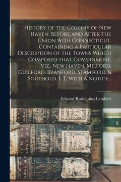 portada History of the Colony of New Haven, Before and After the Union With Connecticut. Containing a Particular Description of the Towns Which Composed That (en Inglés)