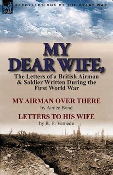 portada My Dear Wife,: The Letters of a British Airman and Soldier Written During the First World War-My Airman Over There by Aimee Bond & Le (en Inglés)