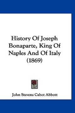 portada history of joseph bonaparte, king of naples and of italy (1869) (en Inglés)
