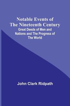 portada Notable Events of the Nineteenth Century; Great Deeds of Men and Nations and the Progress of the World 