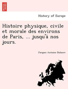 portada Histoire Physique, Civile Et Morale Des Environs de Paris, ... Jusqu'a Nos Jours. (en Francés)