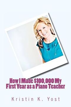 portada how i made $100,000 my first year as a piano teacher (in English)