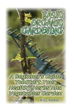 portada Basic Organic Gardening: A Beginner's Guide To Start Your Healthy Herbs And Vegetables Garden: (Gardening Books, Better Homes Gardens) (en Inglés)