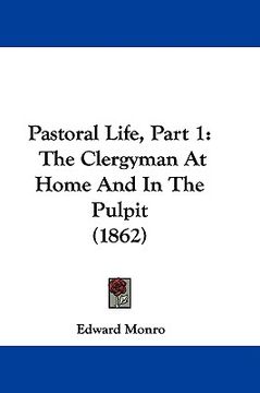 portada pastoral life, part 1: the clergyman at home and in the pulpit (1862) (en Inglés)