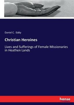 portada Christian Heroines: Lives and Sufferings of Female Missionaries in Heathen Lands (en Inglés)