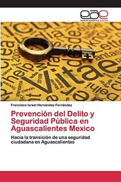 portada Prevención del Delito y Seguridad Pública en Aguascalientes Mexico: Hacia la Transición de una Seguridad Ciudadana en Aguascalientes (in Spanish)