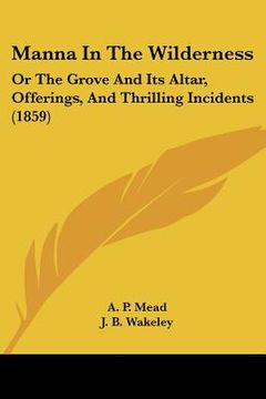 portada manna in the wilderness: or the grove and its altar, offerings, and thrilling incidents (1859) (en Inglés)
