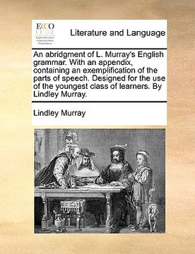 portada an  abridgment of l. murray's english grammar. with an appendix, containing an exemplification of the parts of speech. designed for the use of the you
