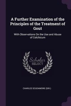 portada A Further Examination of the Principles of the Treatment of Gout: With Observations On the Use and Abuse of Colchicum