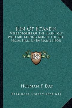 portada kin of ktaadn: verse stories of the plain folk who are keeping bright the old home fires up in maine (1904) (en Inglés)