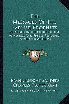 portada the messages of the earlier prophets: arranged in the order of time, analyzed, and freely rendered in paraphrase (1898) (en Inglés)