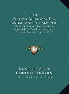 portada the festival book, may-day pastime and the may-pole: dances, revels and musical games for the playground, school and college (1913) (in English)