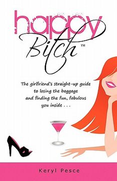 portada happy bitch: the girlfriend ` s straight-up guide to losing the baggage and finding the fun, fabulous you inside . . .