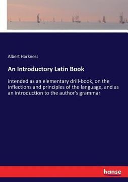 portada An Introductory Latin Book: intended as an elementary drill-book, on the inflections and principles of the language, and as an introduction to the (en Inglés)