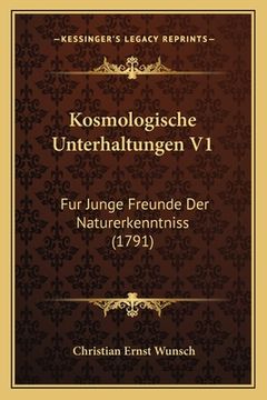 portada Kosmologische Unterhaltungen V1: Fur Junge Freunde Der Naturerkenntniss (1791) (en Alemán)